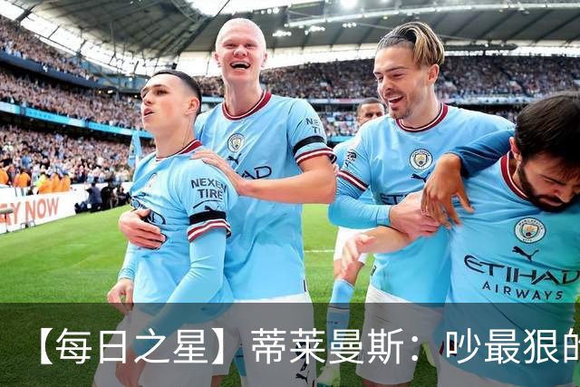 【每日之星】蒂莱曼斯：吵最狠的架进最绝的球 从内讧主角到球队英雄