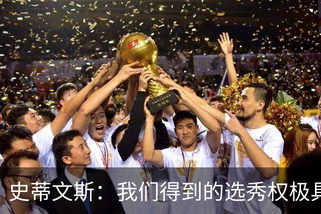 史蒂文斯：我们得到的选秀权极具想象空间 也许能让我们干票大的