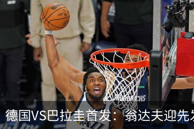 德国VS巴拉圭首发：翁达夫迎先发 哈弗茨配维尔茨萨内