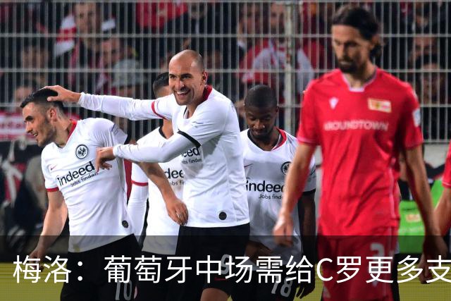 梅洛：葡萄牙中场需给C罗更多支持，他们在巴黎明明总能传出好球
