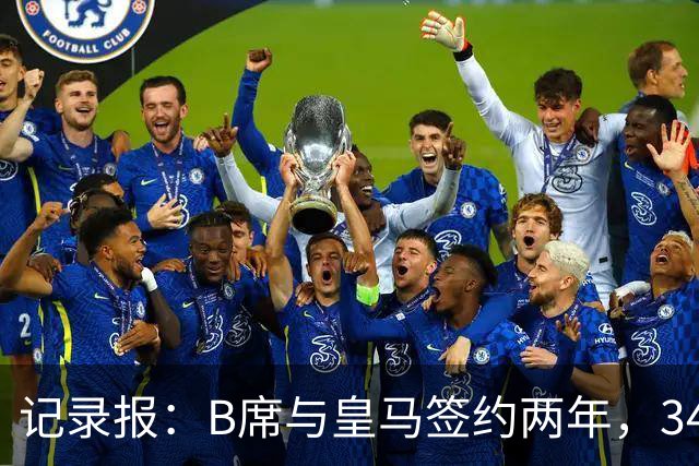 记录报：B席与皇马签约两年，34岁自由身离队可能回归本菲卡