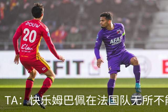 TA：快乐姆巴佩在法国队无所不能，皇马应给予他更多进攻自由度